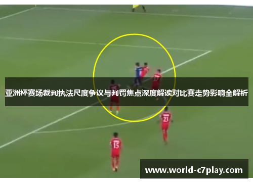 亚洲杯赛场裁判执法尺度争议与判罚焦点深度解读对比赛走势影响全解析