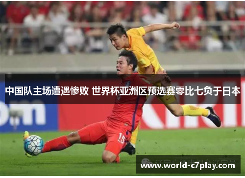 中国队主场遭遇惨败 世界杯亚洲区预选赛零比七负于日本
