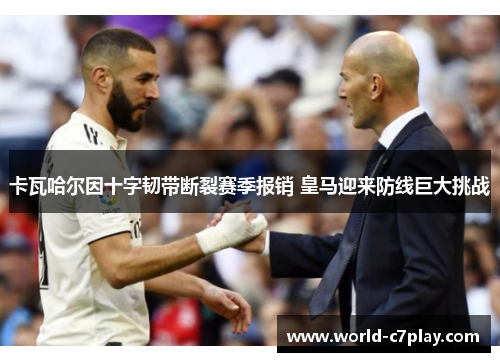 卡瓦哈尔因十字韧带断裂赛季报销 皇马迎来防线巨大挑战